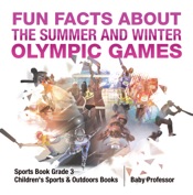 Fun Facts about the Summer and Winter Olympic Games - Sports Book Grade 3 Children's Sports & Outdoors Books