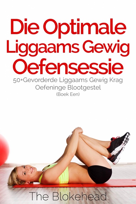 Die Optimale Liggaams Gewig Oefensessie :  50+Gevorderde Liggaams Gewig Krag Oefeninge Blootgestel (Boek Een)
