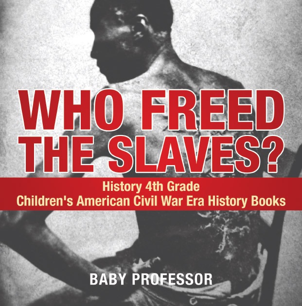 Who Freed the Slaves? History 4th Grade  Children's American Civil War Era History Books