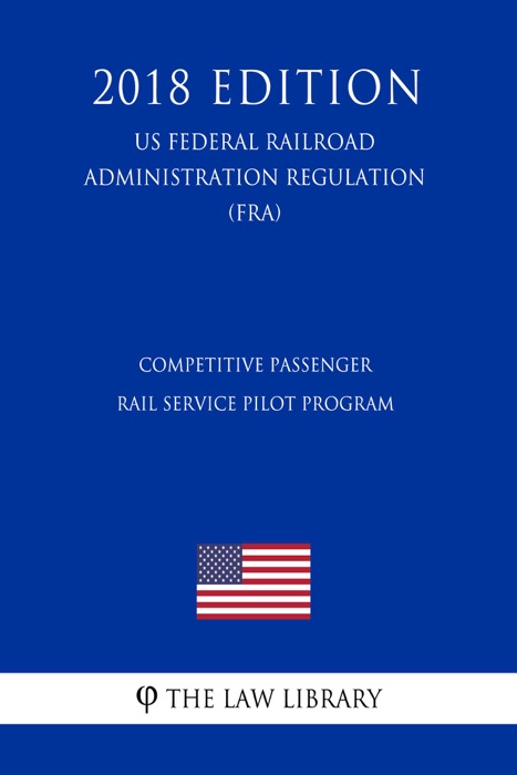 Competitive Passenger Rail Service Pilot Program (US Federal Railroad Administration Regulation) (FRA) (2018 Edition)