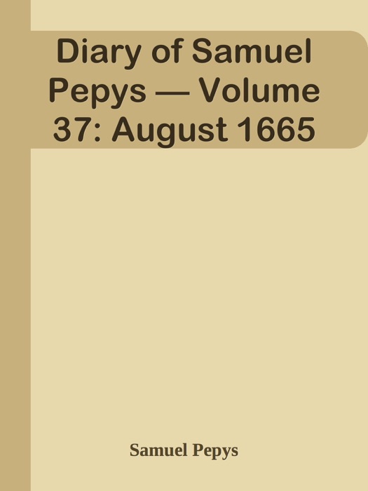 Diary of Samuel Pepys — Volume 37: August 1665