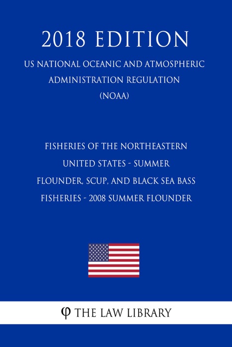 Fisheries of the Northeastern United States - Summer Flounder, Scup, and Black Sea Bass Fisheries - 2008 Summer Flounder (US National Oceanic and Atmospheric Administration Regulation) (NOAA) (2018 Edition)