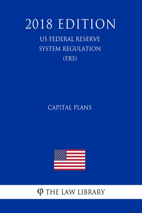 Capital Plans (US Federal Reserve System Regulation) (FRS) (2018 Edition)