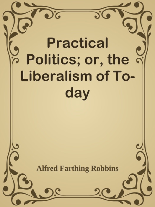 Practical Politics; or, the Liberalism of To-day