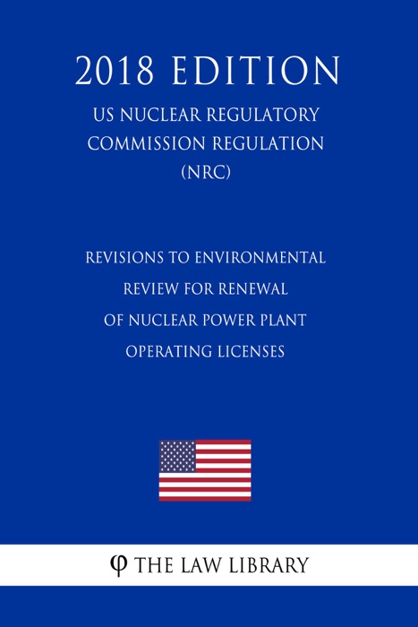 Revisions to Environmental Review for Renewal of Nuclear Power Plant Operating Licenses (US Nuclear Regulatory Commission Regulation) (NRC) (2018 Edition)
