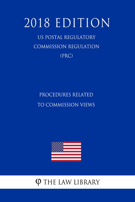 Procedures Related to Commission Views (US Postal Regulatory Commission Regulation) (PRC) (2018 Edition)