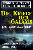 Alfred Bekker - Die Kriege der Galaxis: Zehn Science Fiction Abenteuer artwork