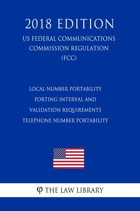 Local Number Portability Porting Interval and Validation Requirements - Telephone Number Portability (US Federal Communications Commission Regulation) (FCC) (2018 Edition)