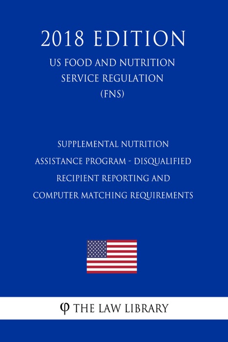 Supplemental Nutrition Assistance Program - Disqualified Recipient Reporting and Computer Matching Requirements (US Food and Nutrition Service Regulation) (FNS) (2018 Edition)