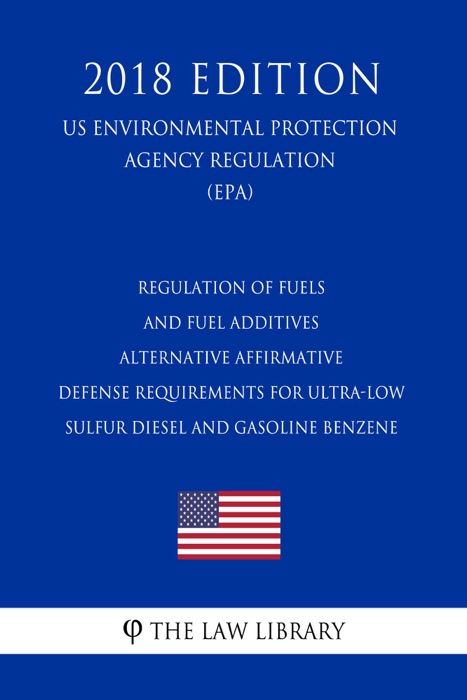 Regulation of Fuels and Fuel Additives - Alternative Affirmative Defense Requirements for Ultra-low Sulfur Diesel and Gasoline Benzene (US Environmental Protection Agency Regulation) (EPA) (2018 Edition)