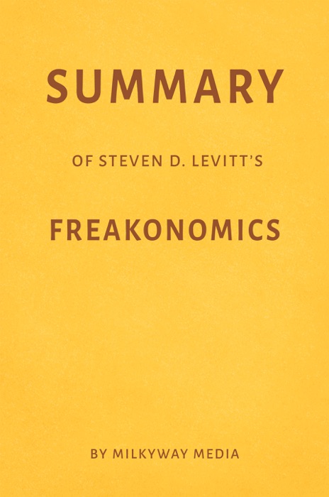 Summary of Steven D. Levitt’s Freakonomics by Milkyway Media