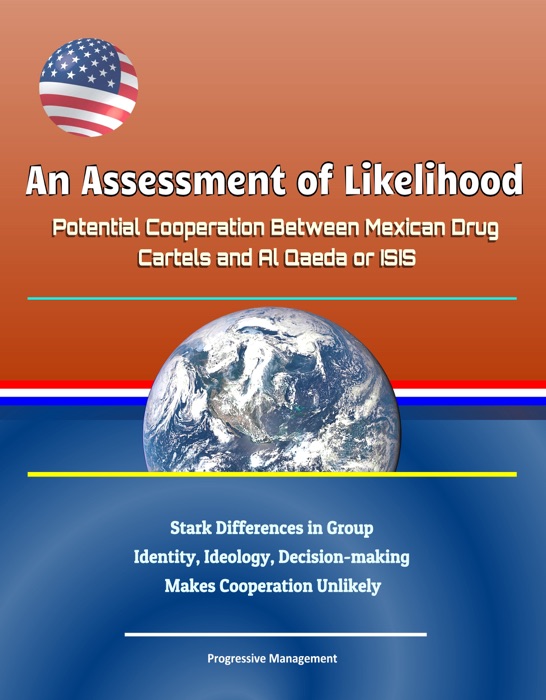 An Assessment of Likelihood: Potential Cooperation Between Mexican Drug Cartels and Al Qaeda or ISIS - Stark Differences in Group Identity, Ideology, Decision-making Makes Cooperation Unlikely