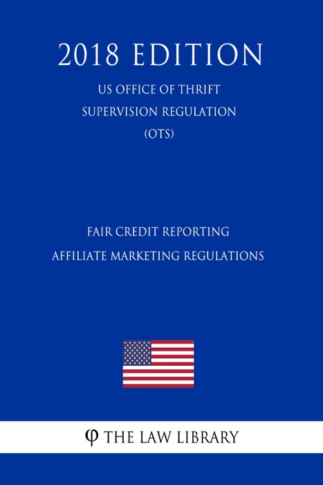 Fair Credit Reporting Affiliate Marketing Regulations (US Office of Thrift Supervision Regulation) (OTS) (2018 Edition)