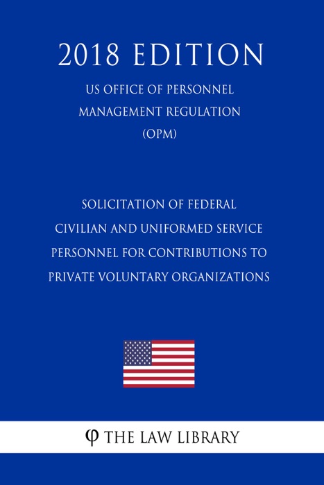 Solicitation of Federal Civilian and Uniformed Service Personnel for Contributions to Private Voluntary Organizations (US Office of Personnel Management Regulation) (OPM) (2018 Edition)