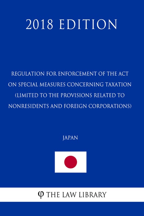 Regulation for Enforcement of the Act on Special Measures Concerning Taxation (Limited to the provisions related to nonresidents and foreign corporations) (Japan) (2018 Edition)