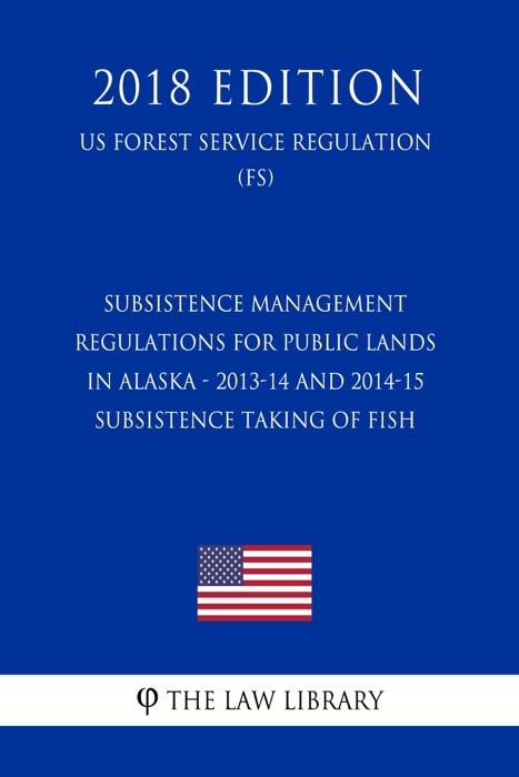 Subsistence Management Regulations for Public Lands in Alaska - 2013-14 and 2014-15 Subsistence Taking of Fish (US Forest Service Regulation) (FS) (2018 Edition)