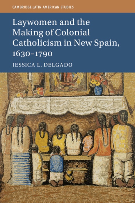 Laywomen and the Making of Colonial Catholicism in New Spain, 1630–1790