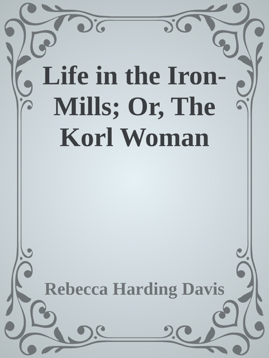 Life in the Iron-Mills; Or, The Korl Woman