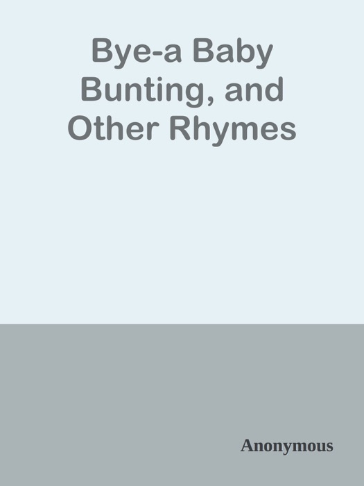 Bye-a Baby Bunting, and Other Rhymes