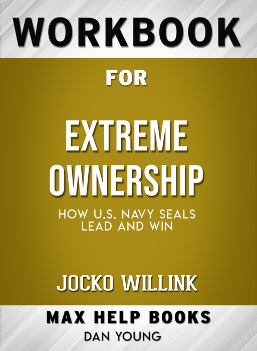 Extreme Ownership: How U.S Navy SEALS Lead and Win by Jocko Willink: Max Help Workbooks