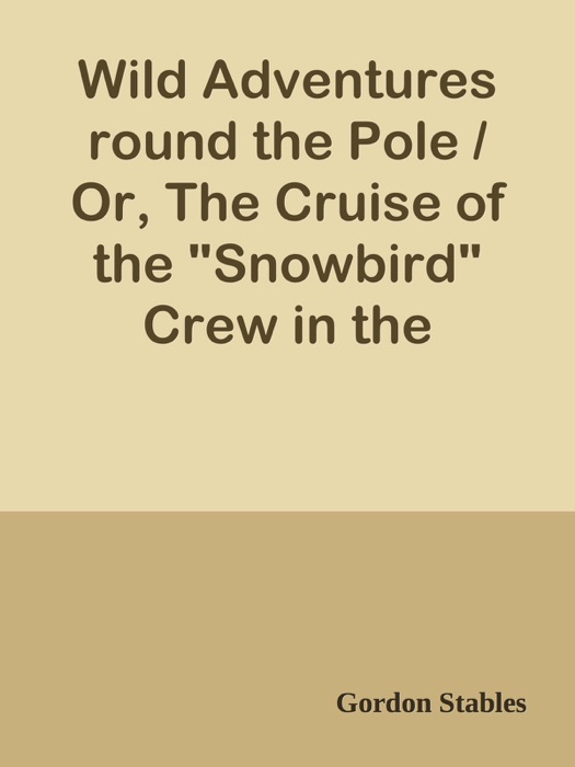 Wild Adventures round the Pole / Or, The Cruise of the