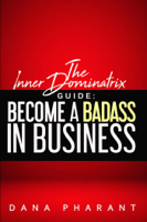 Dana Pharant - The Inner Dominatrix Guide: Become a Badass in Business artwork