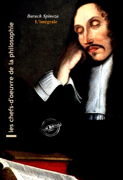 Spinoza : l’Intégrale, texte annoté et annexes enrichies [Nouv. éd. entièrement revue et corrigée].