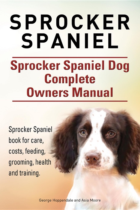 Sprocker Spaniel. Sprocker Spaniel Dog Complete Owners Manual. Sprocker Spaniel Book for Care, Costs, Feeding, Grooming, Health and Training