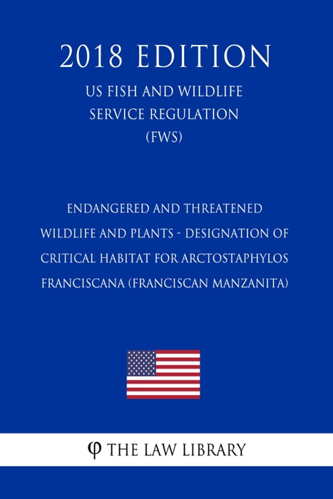 Endangered and Threatened Wildlife and Plants - Designation of Critical Habitat for Arctostaphylos franciscana (Franciscan Manzanita) (US Fish and Wildlife Service Regulation) (FWS) (2018 Edition)