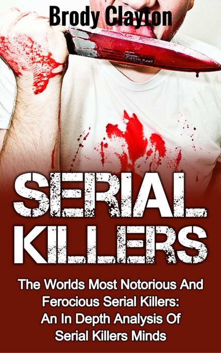 Serial Killers: The Worlds Most Notorious And Ferocious Serial Killers: An In Depth Analysis Of Serial Killers Minds