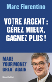 Votre argent : gérez mieux, gagnez plus ! - Marc Fiorentino