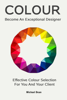 Become An Exceptional Designer: Effective Colour Selection For You And Your Client - Michael Dean