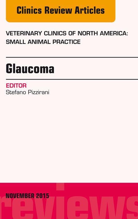 Glaucoma, An Issue of Veterinary Clinics of North America: Small Animal Practice 45-6, E-Book