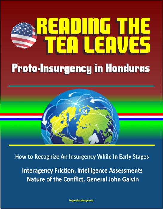 Reading the Tea Leaves: Proto-Insurgency in Honduras - How to Recognize An Insurgency While In Early Stages, Interagency Friction, Intelligence Assessments, Nature of the Conflict, General John Galvin