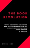 The Book Revolution: How the Book Industry Is Changing & What Should Publishers, Authors and Distributors Know About Trends Driving the Future of Publishing