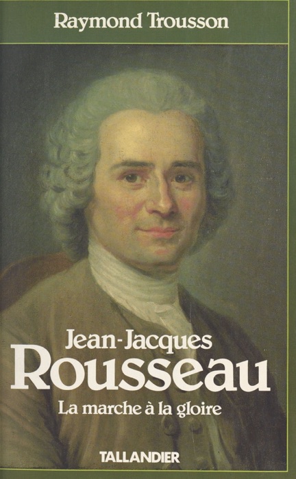 Jean-Jacques Rousseau (1) : La marche à la gloire