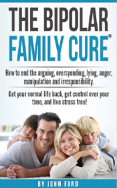 The Bipolar Family Cure: How to End the Arguing, Overspending, Lying, Anger, Manipulation and Irresponsibility.