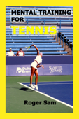 Mental Training For Tennis: Using Sports Psychology and Eastern Spiritual Practices As Tennis Training - Roger Sam