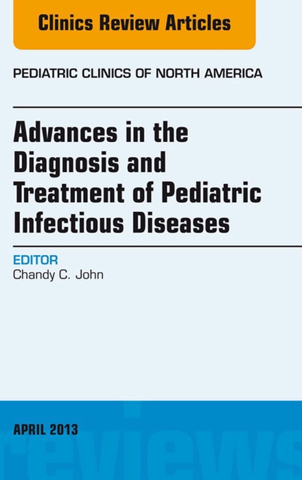 Advances in the Diagnosis and Treatment of Pediatric Infectious Diseases, An Issue of Pediatric Clinics - E-Book