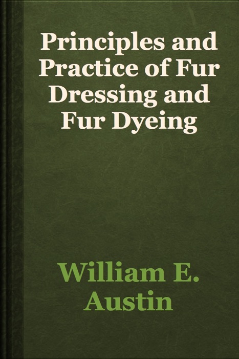 Principles and Practice of Fur Dressing and Fur Dyeing