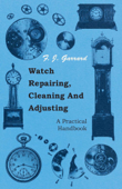 Watch Repairing, Cleaning and Adjusting - A Practical Handbook - F. J. Garrard