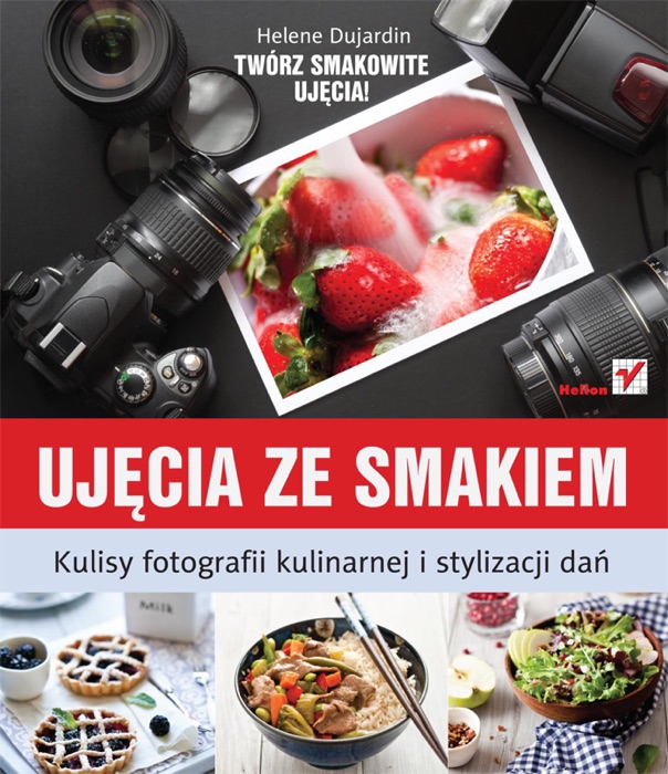 Ujęcia ze smakiem. Kulisy fotografii kulinarnej i stylizacji dań
