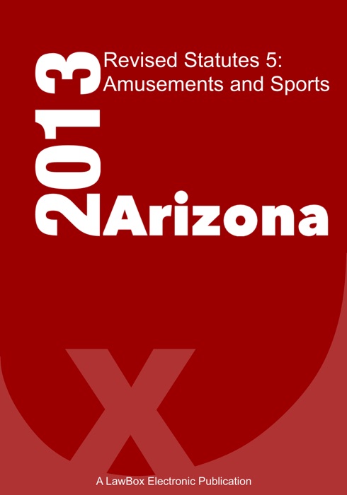 Arizona Revised Statutes Title 5 2013: Amusement and Sports