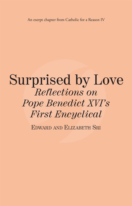 Surpised by Love: Reflections on Pope Benedict XVI First Encyclical: Catholic for a Reason IV