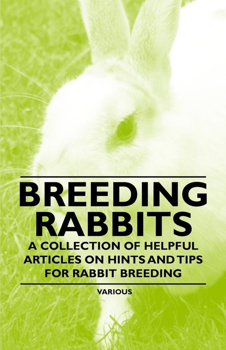 Breeding Rabbits - a Collection of Helpful Articles On Hints and Tips for Rabbit Breeding