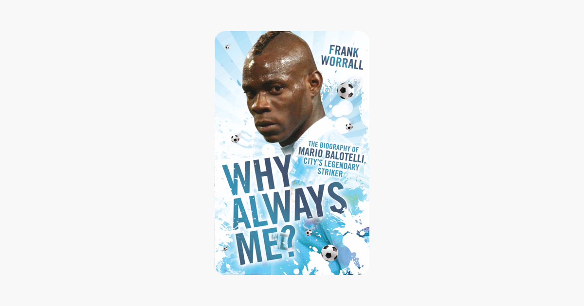 Why Always Me?: The Biography of Mario Balotelli, Citys Legendary Striker