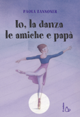 Io, la danza, le amiche e papà - Paola Zannoner