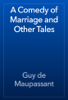 A Comedy of Marriage and Other Tales - Guy de Maupassant