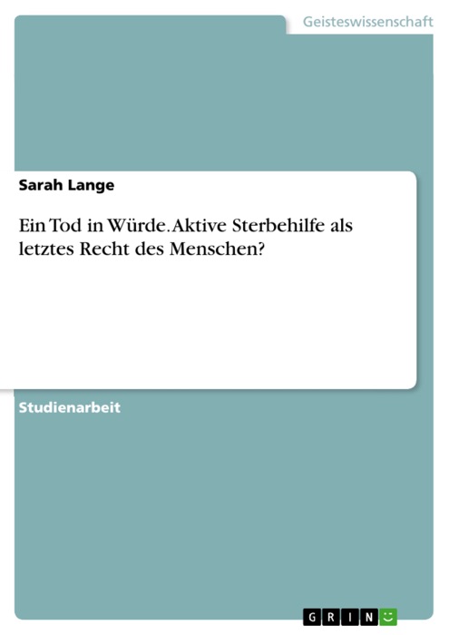 Ein Tod in Würde. Aktive Sterbehilfe als letztes Recht des Menschen?