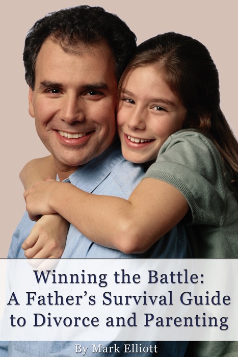 Winning the Battle: A Father's Survival Guide to Divorce and Parenting